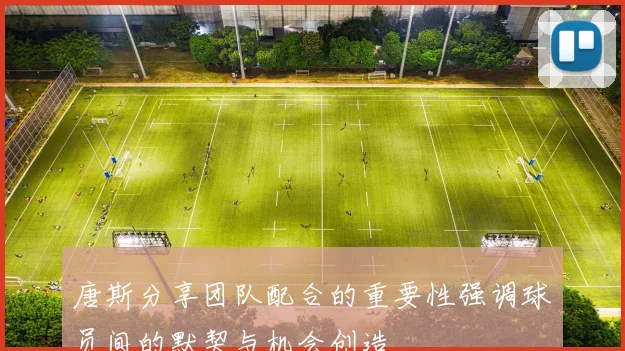 唐斯分享团队配合的重要性强调球员间的默契与机会创造