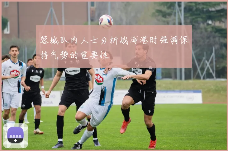 蓉城队内人士分析战海港时强调保持气势的重要性