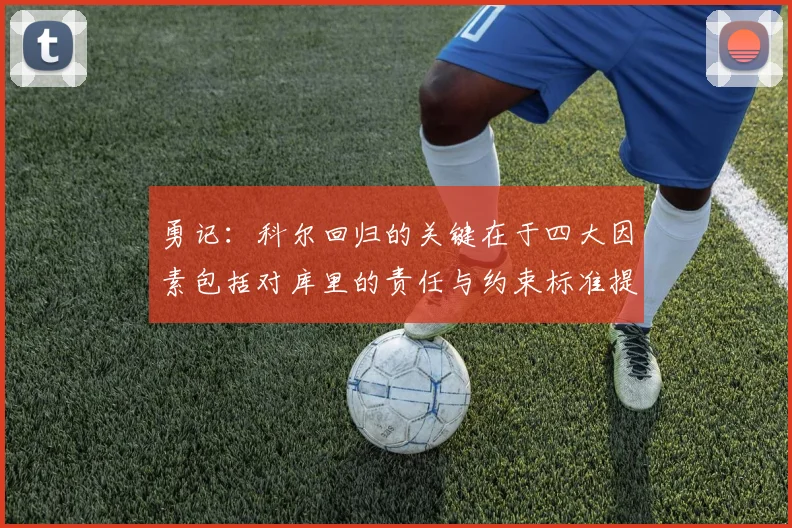勇记：科尔回归的关键在于四大因素包括对库里的责任与约束标准提升