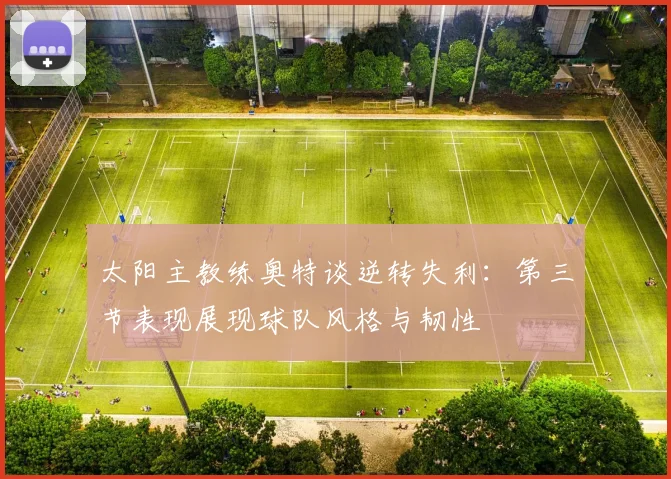 太阳主教练奥特谈逆转失利：第三节表现展现球队风格与韧性
