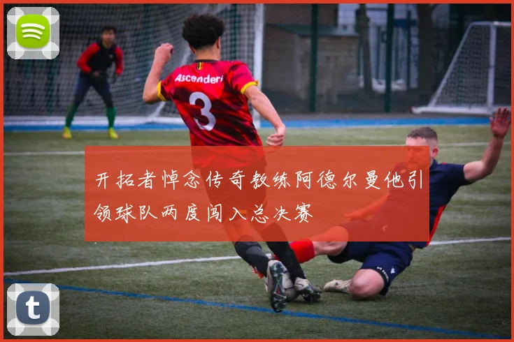 开拓者悼念传奇教练阿德尔曼他引领球队两度闯入总决赛